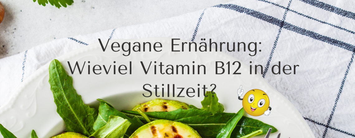 Vegane Ernährung: Wie viel Vitamin B12 in der Stillzeit